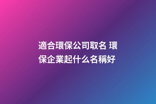適合環保公司取名 環保企業起什么名稱好